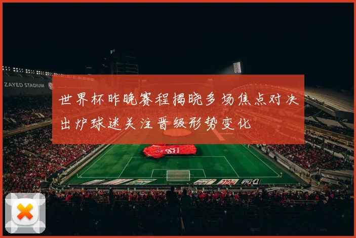 世界杯昨晚赛程揭晓多场焦点对决出炉球迷关注晋级形势变化