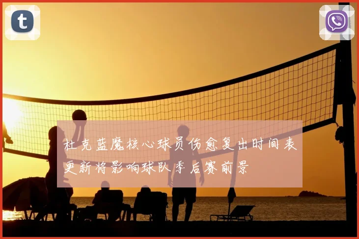 杜克蓝魔核心球员伤愈复出时间表更新将影响球队季后赛前景