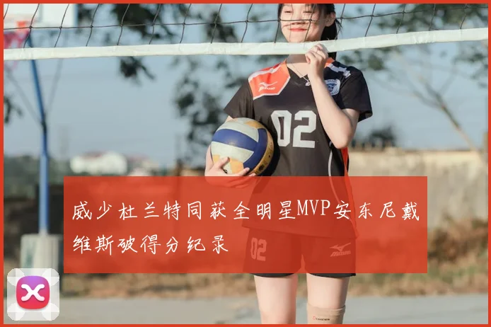 威少杜兰特同获全明星MVP安东尼戴维斯破得分纪录