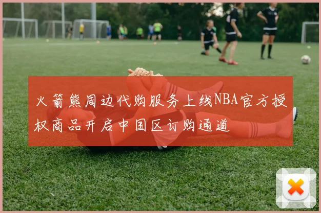 火箭熊周边代购服务上线NBA官方授权商品开启中国区订购通道